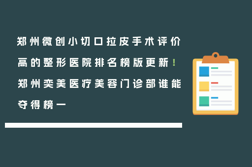 郑州微创小切口拉皮手术评价高的整形医院排名榜版更新！郑州奕美医疗美容门诊部谁能夺得榜一