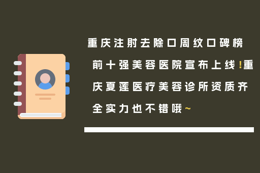重庆注射去除口周纹口碑榜前十强美容医院宣布上线！重庆夏莲医疗美容诊所资质齐全实力也不错哦~