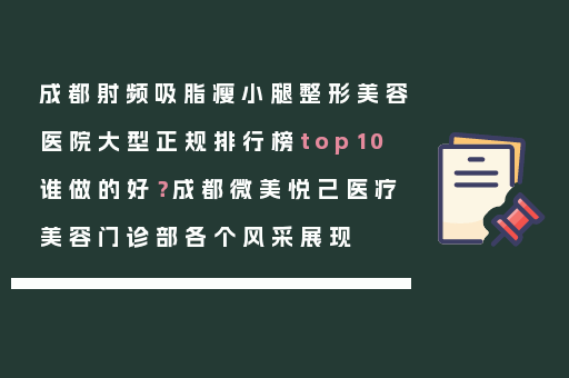 成都射频吸脂瘦小腿整形美容医院大型正规排行榜top10谁做的好？成都微美悦己医疗美容门诊部各个风采展现