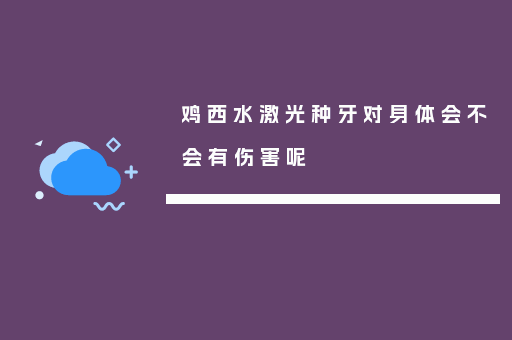 鸡西水激光种牙对身体会不会有伤害呢