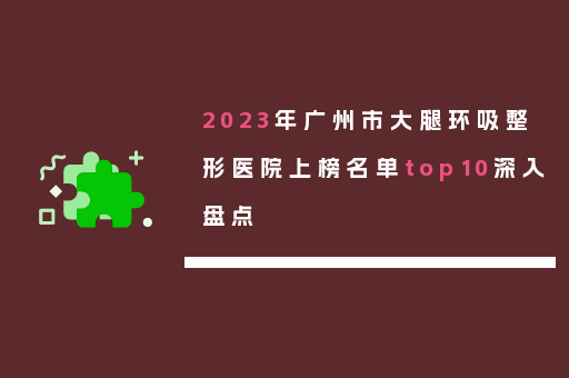 2023年广州市大腿环吸整形医院上榜名单top10深入盘点