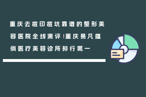 重庆去痘印痘坑靠谱的整形美容医院全线测评！重庆易凡蕴俏医疗美容诊所排行第一
