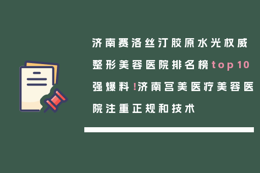 济南赛洛丝汀胶原水光权威整形美容医院排名榜top10强爆料！济南宫美医疗美容医院注重正规和技术