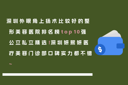 深圳外眼角上扬术比较好的整形美容医院排名榜top10强公立私立精选！深圳妍熙妍医疗美容门诊部口碑实力都不错~