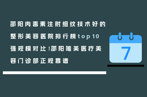 邵阳肉毒素注射细纹技术好的整形美容医院排行榜top10强规模对比！邵阳唯美医疗美容门诊部正规靠谱