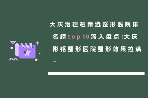 大庆治痘痘精选整形医院排名榜top10深入盘点！大庆彤铭整形医院整形效果拉满~