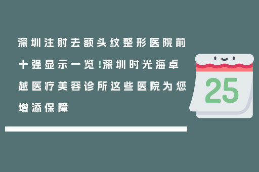 深圳注射去额头纹整形医院前十强显示一览！深圳时光海卓越医疗美容诊所这些医院为您增添保障