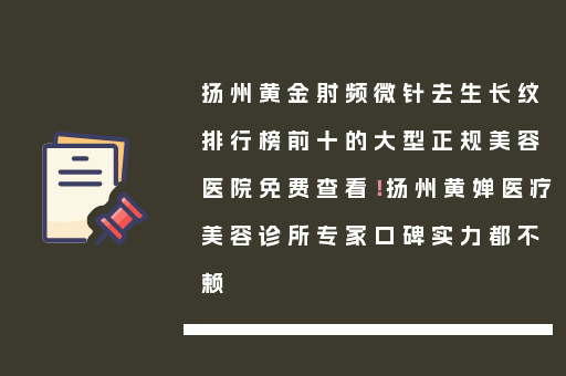 扬州黄金射频微针去生长纹排行榜前十的大型正规美容医院免费查看！扬州黄婵医疗美容诊所专家口碑实力都不赖