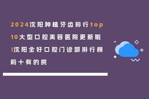 2024沈阳种植牙齿排行top10大型口腔美容医院更新啦！沈阳全好口腔门诊部排行榜前十有的挑