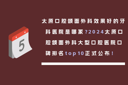 太原口腔颌面外科效果好的牙科医院是哪家？2024太原口腔颌面外科大型口腔医院口碑排名top10正式公布！