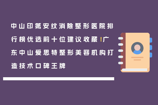 中山印第安纹消除整形医院排行榜优选前十位建议收藏！广东中山爱思特整形美容机构打造技术口碑王牌