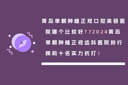 青岛单颗种植正规口腔美容医院哪个比较好?？2024青岛单颗种植正规齿科医院排行榜前十名实力抗打！