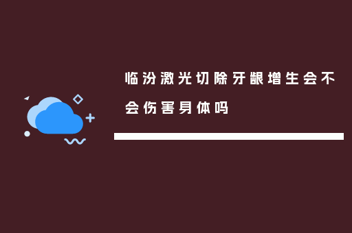 临汾激光切除牙龈增生会不会伤害身体吗