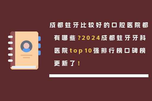 成都蛀牙比较好的口腔医院都有哪些？2024成都蛀牙牙科医院top10强排行榜口碑榜更新了！