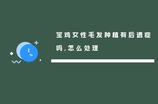 宝鸡女性毛发种植有后遗症吗,怎么处理