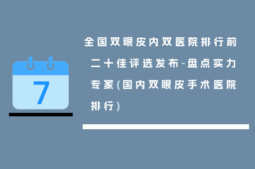 全国双眼皮内双医院排行前二十佳评选发布-盘点实力专家(国内双眼皮手术医院排行)