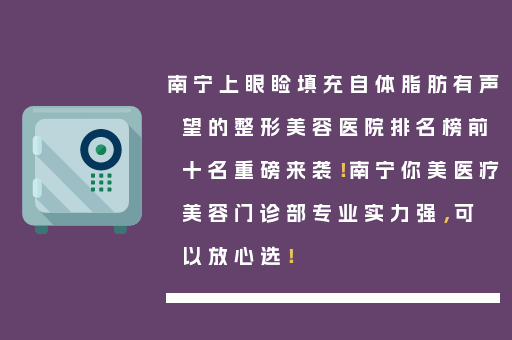 南宁上眼睑填充自体脂肪有声望的整形美容医院排名榜前十名重磅来袭！南宁你美医疗美容门诊部专业实力强，可以放心选！