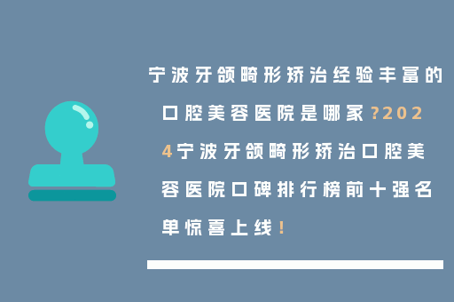 宁波牙颌畸形矫治经验丰富的口腔美容医院是哪家？2024宁波牙颌畸形矫治口腔美容医院口碑排行榜前十强名单惊喜上线！