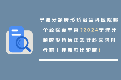 宁波牙颌畸形矫治齿科医院哪个经验更丰富？2024宁波牙颌畸形矫治正规牙科医院排行前十佳新鲜出炉啦！