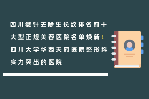 四川微针去除生长纹排名前十大型正规美容医院名单焕新！四川大学华西天府医院整形科实力突出的医院