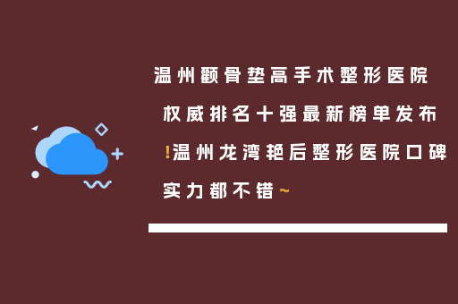 温州颧骨垫高手术整形医院权威排名十强最新榜单发布！温州龙湾艳后整形医院口碑实力都不错~