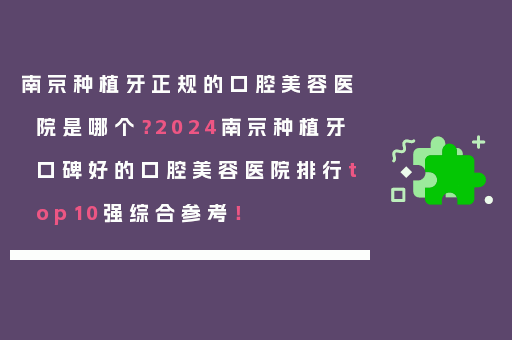 南京种植牙正规的口腔美容医院是哪个？2024南京种植牙口碑好的口腔美容医院排行top10强综合参考！