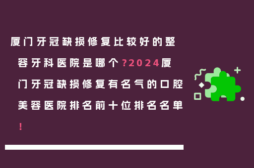 厦门牙冠缺损修复比较好的整容牙科医院是哪个？2024厦门牙冠缺损修复有名气的口腔美容医院排名前十位排名名单！