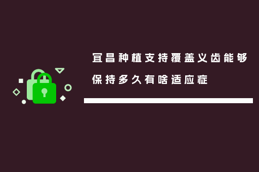 宜昌种植支持覆盖义齿能够保持多久有啥适应症