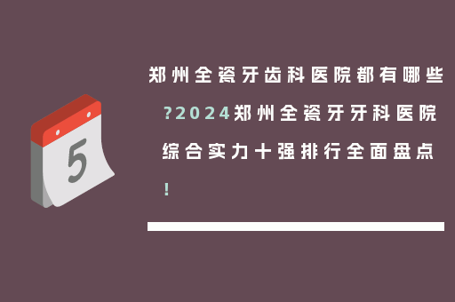 郑州全瓷牙齿科医院都有哪些？2024郑州全瓷牙牙科医院综合实力十强排行全面盘点！