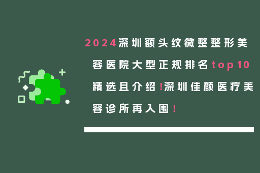2024深圳额头纹微整整形美容医院大型正规排名top10精选且介绍！深圳佳颜医疗美容诊所再入围！