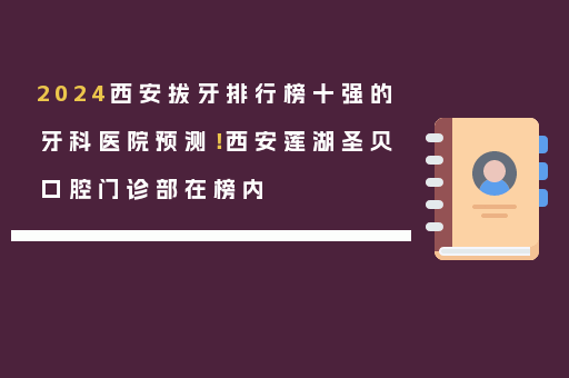 2024西安拔牙排行榜十强的牙科医院预测！西安莲湖圣贝口腔门诊部在榜内