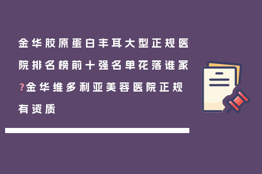 金华胶原蛋白丰耳大型正规医院排名榜前十强名单花落谁家？金华维多利亚美容医院正规有资质