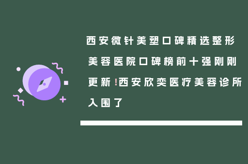 西安微针美塑口碑精选整形美容医院口碑榜前十强刚刚更新！西安欣奕医疗美容诊所入围了