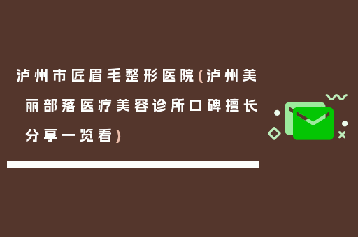 泸州市匠眉毛整形医院(泸州美丽部落医疗美容诊所口碑擅长分享一览看)