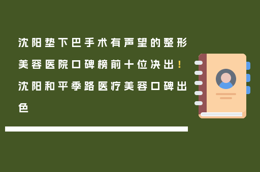 沈阳垫下巴手术有声望的整形美容医院口碑榜前十位决出！沈阳和平季路医疗美容口碑出色