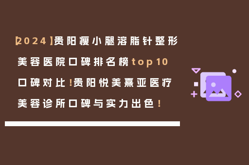 【2024】贵阳瘦小腿溶脂针整形美容医院口碑排名榜top10口碑对比！贵阳悦美熹亚医疗美容诊所口碑与实力出色！