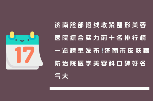 济南脸部短线收紧整形美容医院综合实力前十名排行榜一览榜单发布！济南市皮肤病防治院医学美容科口碑好名气大
