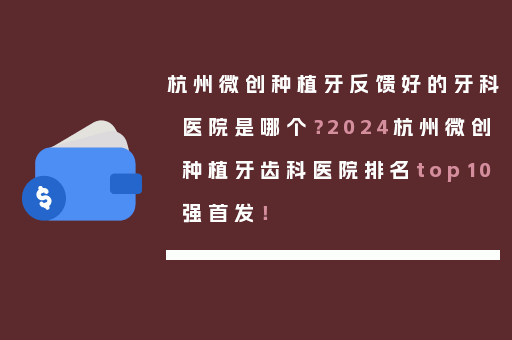 杭州微创种植牙反馈好的牙科医院是哪个？2024杭州微创种植牙齿科医院排名top10强首发！