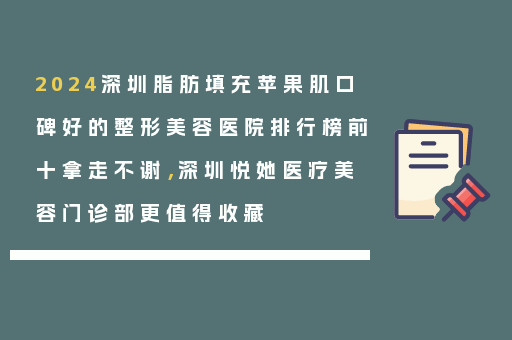 2024深圳脂肪填充苹果肌口碑好的整形美容医院排行榜前十拿走不谢，深圳悦她医疗美容门诊部更值得收藏