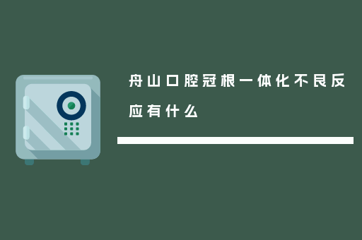 舟山口腔冠根一体化不良反应有什么