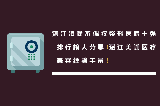 湛江消除木偶纹整形医院十强排行榜大分享！湛江美咖医疗美容经验丰富！