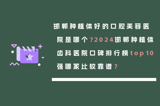 邯郸种植体好的口腔美容医院是哪个？2024邯郸种植体齿科医院口碑排行榜top10强哪家比较靠谱？