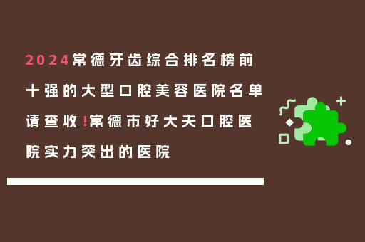 2024常德牙齿综合排名榜前十强的大型口腔美容医院名单请查收！常德市好大夫口腔医院实力突出的医院