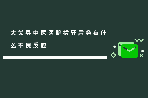 大关县中医医院拔牙后会有什么不良反应