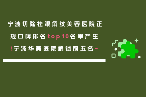 宁波切除祛眼角纹美容医院正规口碑排名top10名单产生！宁波华美医院解锁前五名~