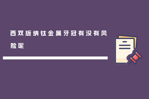 西双版纳钛金属牙冠有没有风险呢
