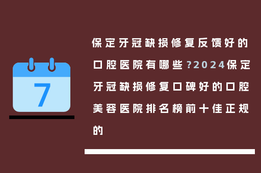 保定牙冠缺损修复反馈好的口腔医院有哪些？2024保定牙冠缺损修复口碑好的口腔美容医院排名榜前十佳正规的