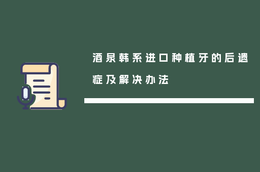 酒泉韩系进口种植牙的后遗症及解决办法