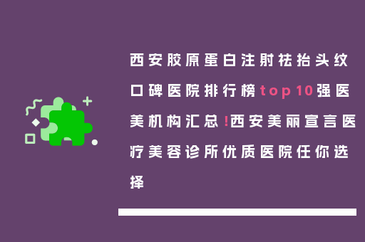 西安胶原蛋白注射祛抬头纹口碑医院排行榜top10强医美机构汇总！西安美丽宣言医疗美容诊所优质医院任你选择