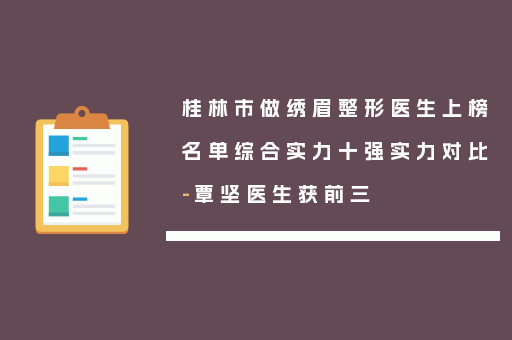 桂林市做绣眉整形医生上榜名单综合实力十强实力对比-覃坚医生获前三